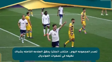 تصدر المجموعة اليوم.. منتخب إنجلترا يحقق العلامة الكاملة بشباك نظيفة في تصفيات المونديال